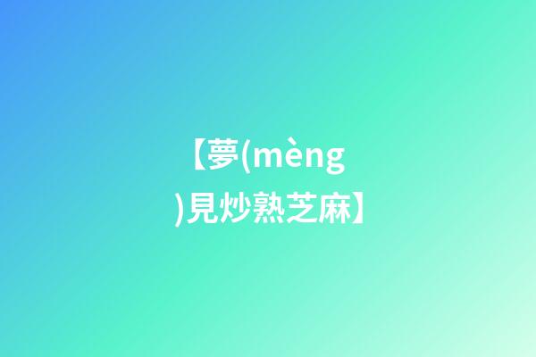 【夢(mèng)見炒熟芝麻】