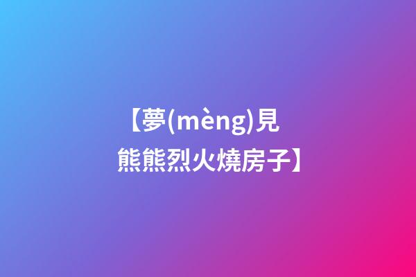 【夢(mèng)見熊熊烈火燒房子】