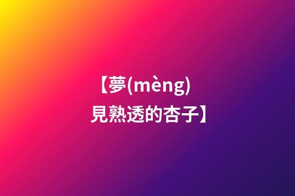 【夢(mèng)見熟透的杏子】