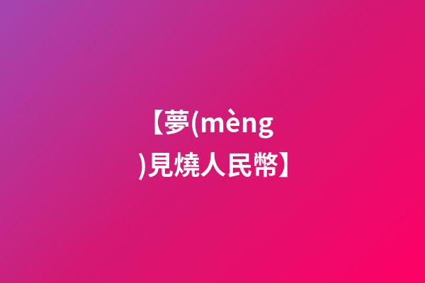 【夢(mèng)見燒人民幣】