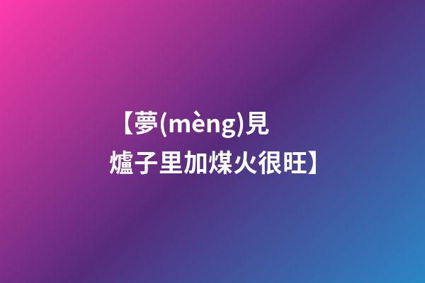 【夢(mèng)見爐子里加煤火很旺】