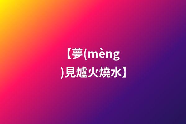 【夢(mèng)見爐火燒水】