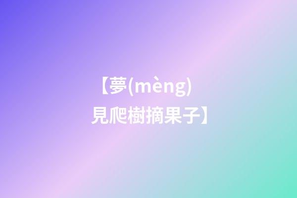 【夢(mèng)見爬樹摘果子】