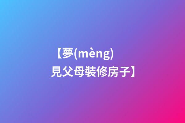 【夢(mèng)見父母裝修房子】