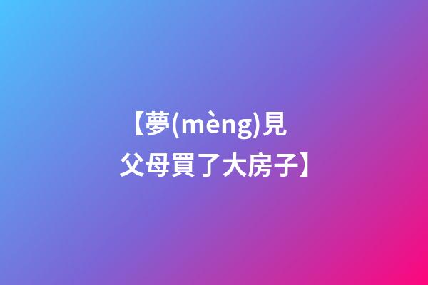 【夢(mèng)見父母買了大房子】