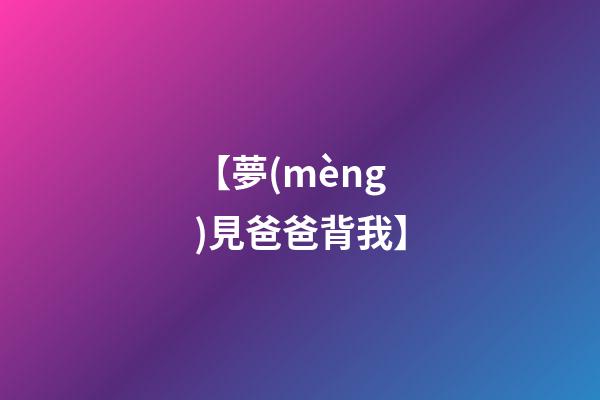 【夢(mèng)見爸爸背我】