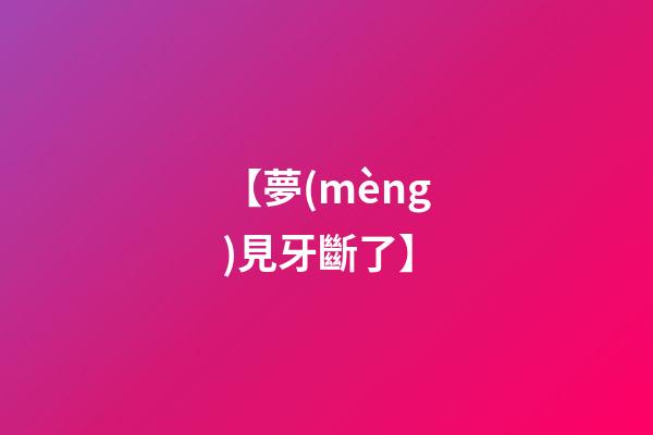 【夢(mèng)見牙斷了】
