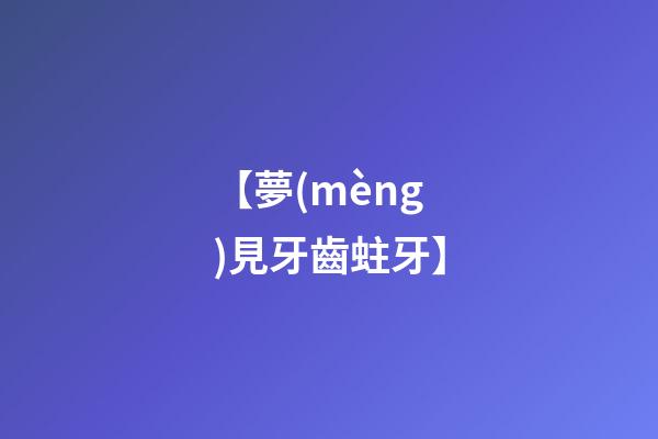 【夢(mèng)見牙齒蛀牙】