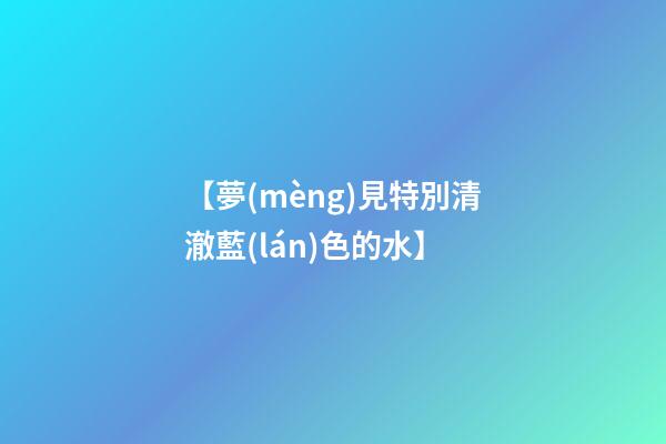 【夢(mèng)見特別清澈藍(lán)色的水】