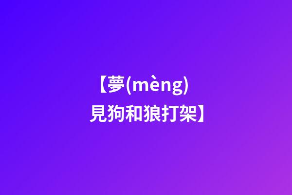 【夢(mèng)見狗和狼打架】