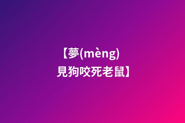 【夢(mèng)見狗咬死老鼠】