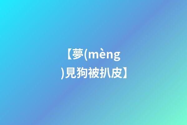 【夢(mèng)見狗被扒皮】