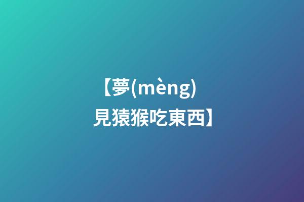 【夢(mèng)見猿猴吃東西】