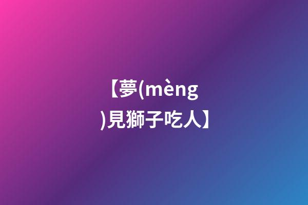 【夢(mèng)見獅子吃人】