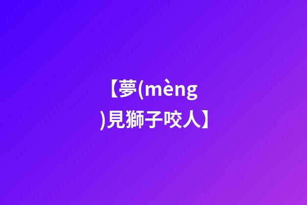 【夢(mèng)見獅子咬人】