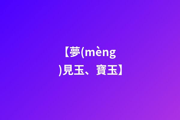 【夢(mèng)見玉、寶玉】