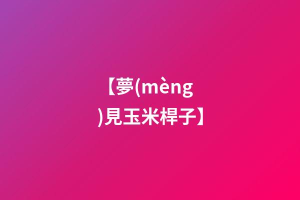 【夢(mèng)見玉米桿子】