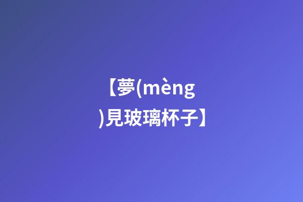 【夢(mèng)見玻璃杯子】