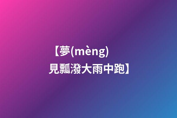 【夢(mèng)見瓢潑大雨中跑】