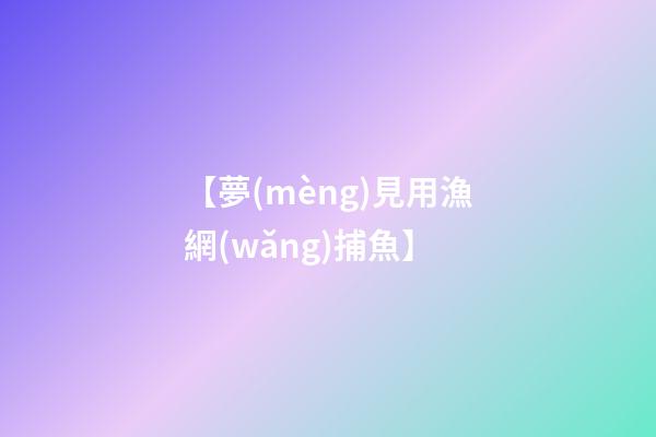 【夢(mèng)見用漁網(wǎng)捕魚】