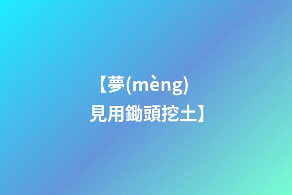 【夢(mèng)見用鋤頭挖土】