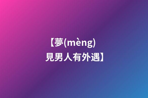 【夢(mèng)見男人有外遇】