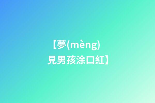 【夢(mèng)見男孩涂口紅】