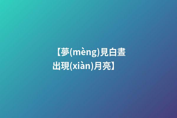 【夢(mèng)見白晝出現(xiàn)月亮】