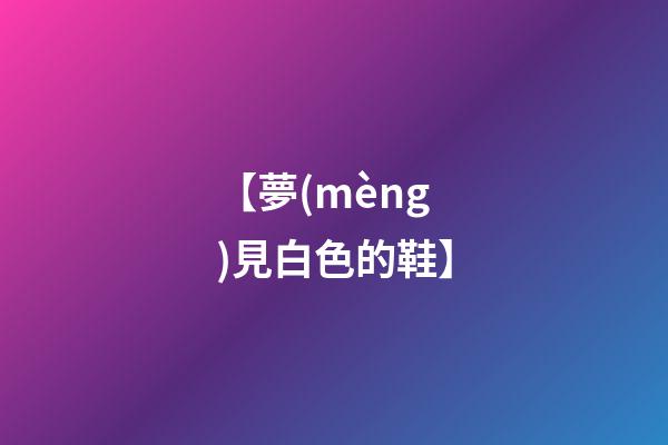 【夢(mèng)見白色的鞋】