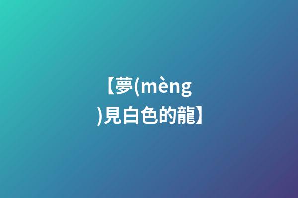 【夢(mèng)見白色的龍】