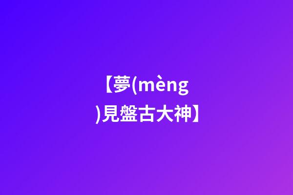 【夢(mèng)見盤古大神】