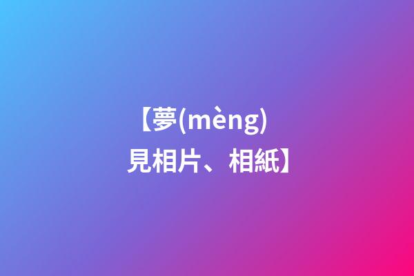 【夢(mèng)見相片、相紙】