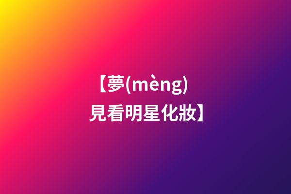 【夢(mèng)見看明星化妝】