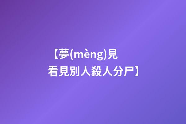 【夢(mèng)見看見別人殺人分尸】