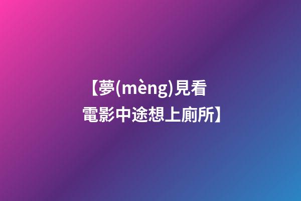 【夢(mèng)見看電影中途想上廁所】