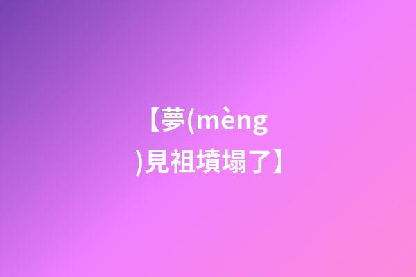 【夢(mèng)見祖墳塌了】