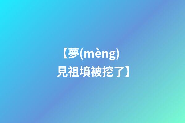 【夢(mèng)見祖墳被挖了】