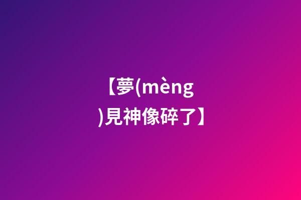 【夢(mèng)見神像碎了】