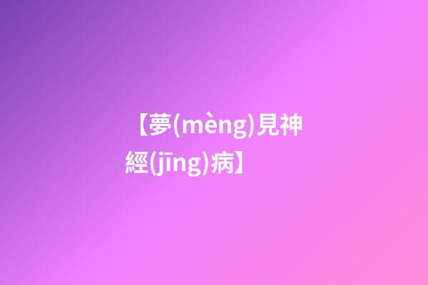 【夢(mèng)見神經(jīng)病】
