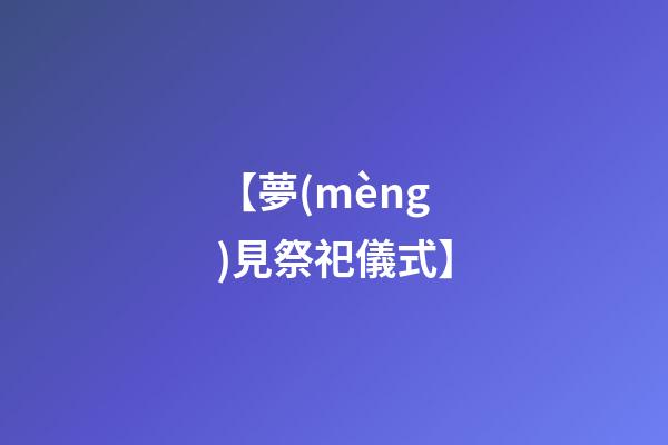 【夢(mèng)見祭祀儀式】
