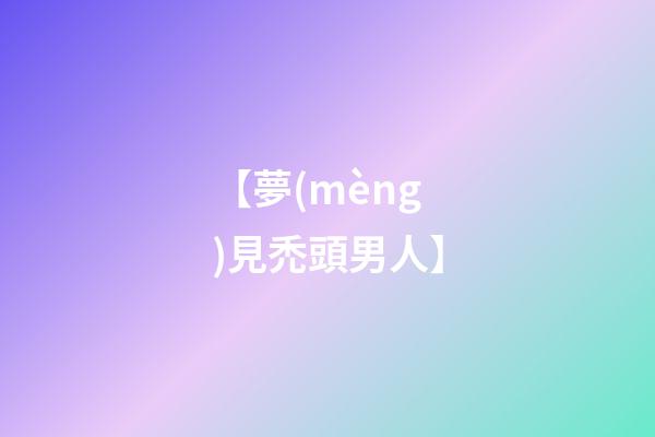 【夢(mèng)見禿頭男人】