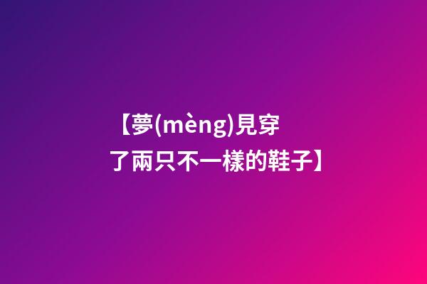 【夢(mèng)見穿了兩只不一樣的鞋子】