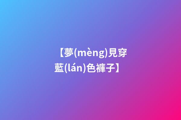 【夢(mèng)見穿藍(lán)色褲子】