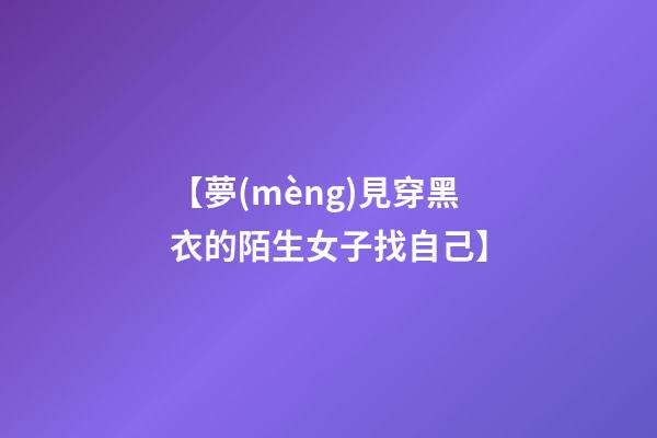 【夢(mèng)見穿黑衣的陌生女子找自己】