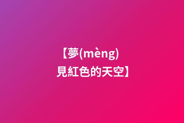 【夢(mèng)見紅色的天空】