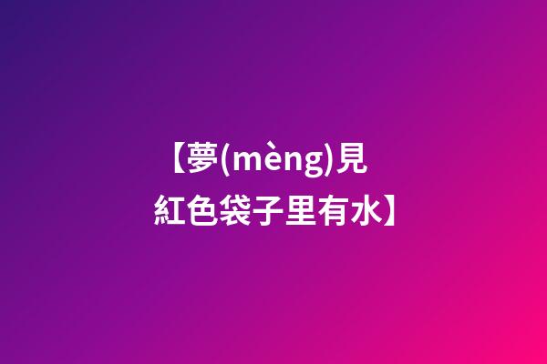 【夢(mèng)見紅色袋子里有水】