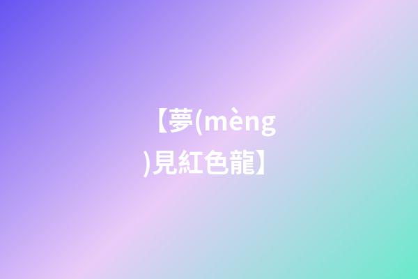 【夢(mèng)見紅色龍】