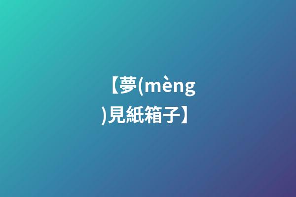 【夢(mèng)見紙箱子】