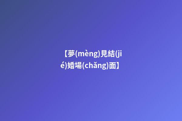 【夢(mèng)見結(jié)婚場(chǎng)面】