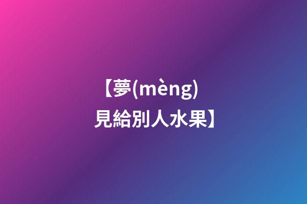 【夢(mèng)見給別人水果】